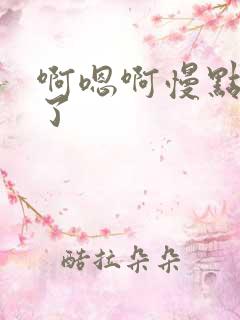啊嗯啊慢点太深了