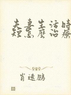夫妻生活时间很短怎么治疗