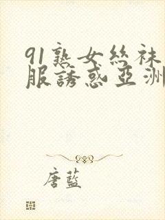 91熟女丝袜制服诱惑亚洲