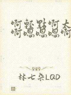 啊轻点啊太大了啊嗯嗯嗯啊啊啊
