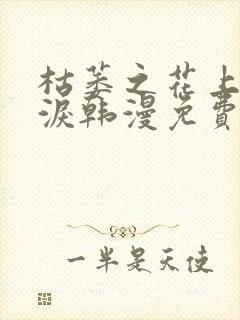 枯萎之花上的眼泪韩漫免费观看 枯萎之花上的眼泪韩漫免费观看