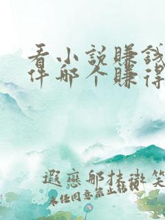 看小说赚钱的软件哪个赚得最多 看小说赚钱的软件哪个赚得最多