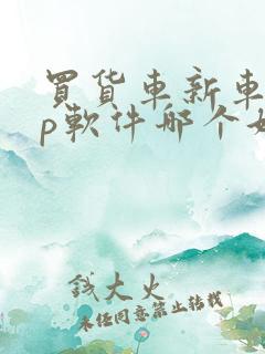 买货车新车app软件哪个好
