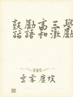 鼓励高三学生的话语和激励话 鼓励高三学生的话语和激励话