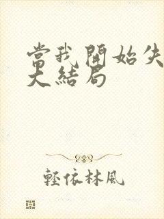 当我开始失去你大结局 当我开始失去你大结局