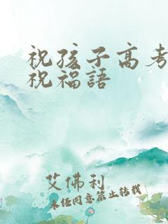 祝孩子高考后的祝福语
