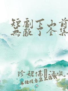 短剧下山前我就无敌了全集