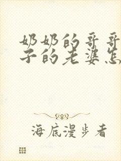 奶奶的哥哥的儿子的老婆怎么称呼