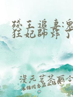 残王追妻:鬼医狂妃帅炸了全文免费阅读
