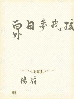 白日梦我孩子番外