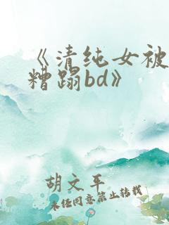 《清纯女被强行糟蹋bd》