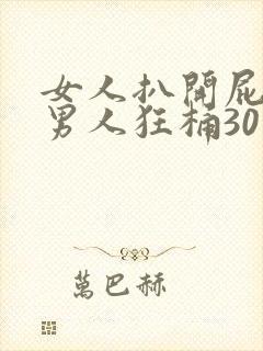女人扒开屁股让男人狂桶30分钟
