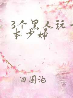 3个黑人玩一日本少妇