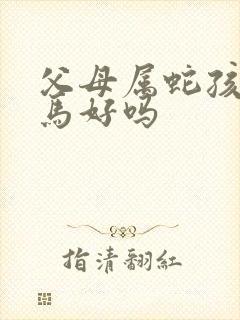 父母属蛇孩子属马好吗