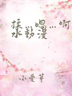 揉…嗯…啊…出水动漫