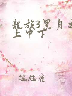 龙族3黑月之潮上中下