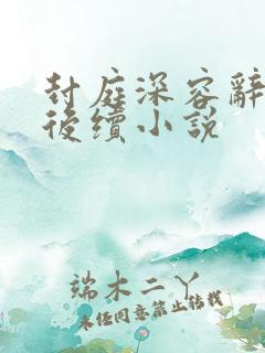 封庭深容辞离婚后续小说 封庭深容辞离婚后续小说