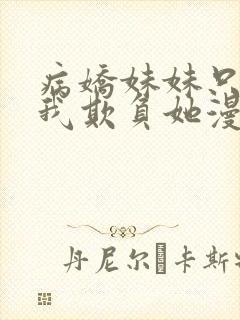 病娇妹妹只想让我欺负她漫画免费阅读小说