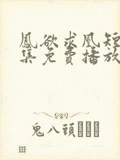 凤欲求凰短剧全集免费播放
