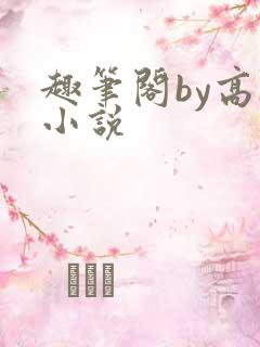 趣笔阁by高干小说 趣笔阁by高干小说
