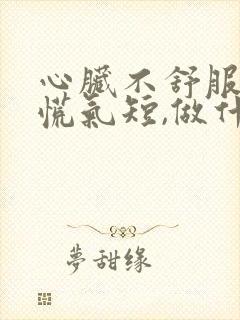 心脏不舒服,心慌气短,做什么检查 心脏不舒服,心慌气短,做什么检查