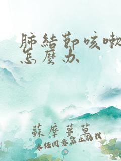 肺结节咳嗽严重怎么办