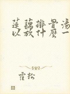 莲藕排骨汤还可以放什么一起炖 莲藕排骨汤还可以放什么一起炖