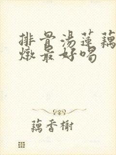 排骨汤莲藕怎么炖最好喝
