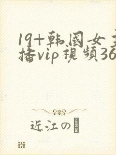 19+韩国女主播vip视频365