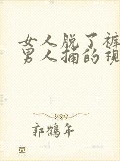 女人脱了裤子被男人捅的视频