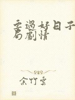 要过好日子大结局剧情 要过好日子大结局剧情