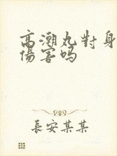 高潮丸对身体有伤害吗