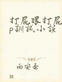 打屁眼打屁股sp训诫小说