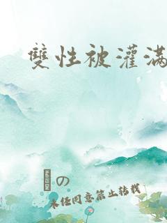 双性被灌满