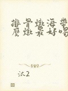排骨炖海带汤怎么炖最好喝