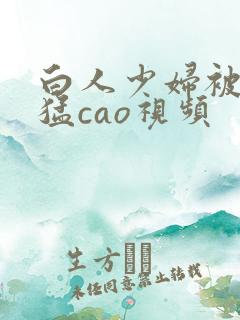 白人少妇被黑人猛cao视频