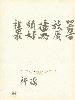 视频播放器哪个最好无广告