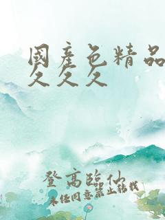 国产色精品久久久久久