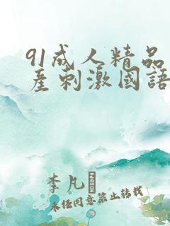 91成人精品国产刺激国语对白