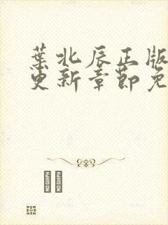 叶北辰正版最新更新章节免费阅读