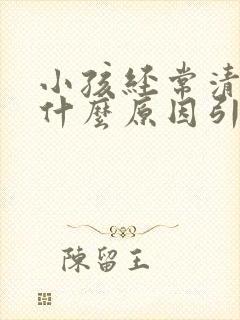小孩经常清嗓子什么原因引起的