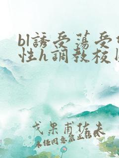 bl诱受荡受双性h调教校园