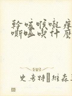 干咳喉咙痒声音嘶哑吃什么药