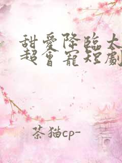 甜爱降临太子爷超会宠短剧大结局