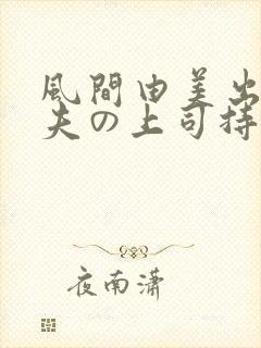 风间由美出差被夫の上司持久侵犯