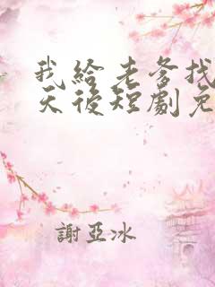 我给老爹找真命天后短剧免费观看
