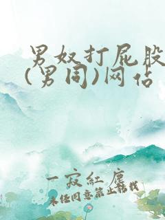 男奴打屁股调教(男同)网站