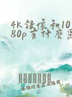 4k录像和1080p有什么区别 4k录像和1080p有什么区别