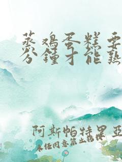 蒸鸡蛋糕要蒸几分钟才能熟