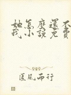 她怎么还不喜欢我小说免费阅读